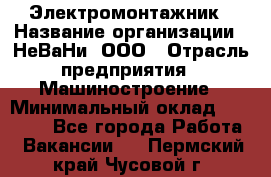 Электромонтажник › Название организации ­ НеВаНи, ООО › Отрасль предприятия ­ Машиностроение › Минимальный оклад ­ 70 000 - Все города Работа » Вакансии   . Пермский край,Чусовой г.